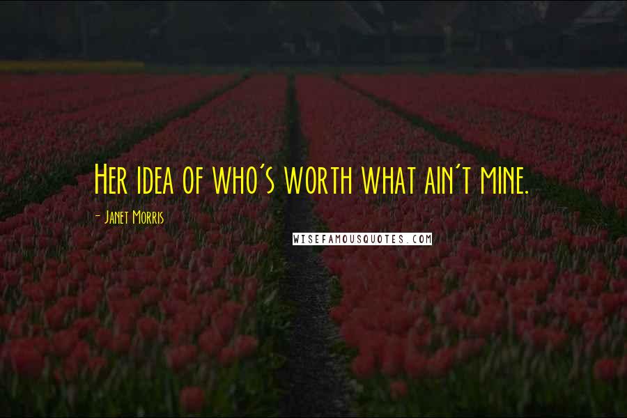 Janet Morris Quotes: Her idea of who's worth what ain't mine.