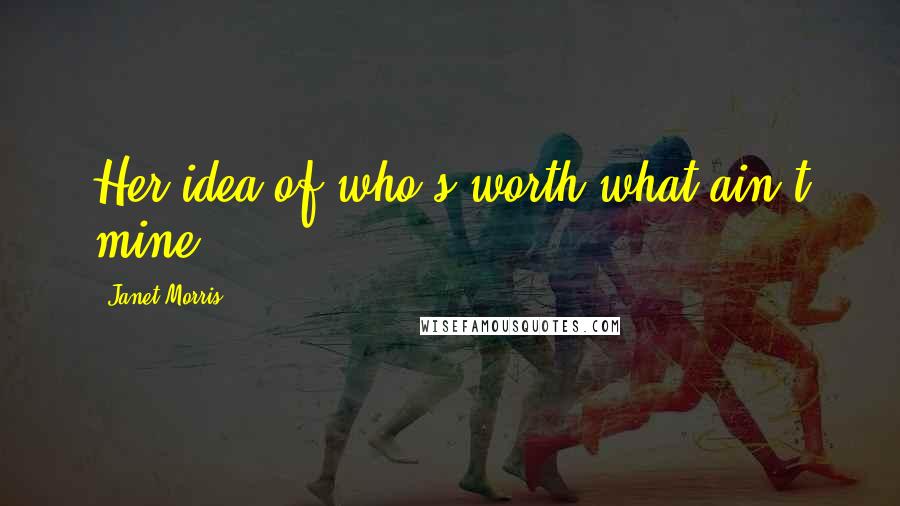 Janet Morris Quotes: Her idea of who's worth what ain't mine.