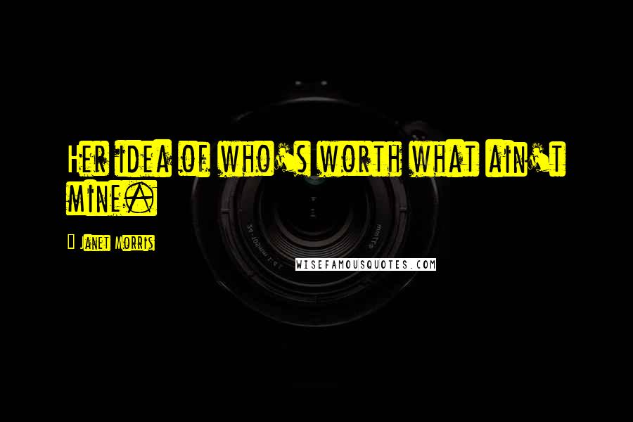 Janet Morris Quotes: Her idea of who's worth what ain't mine.