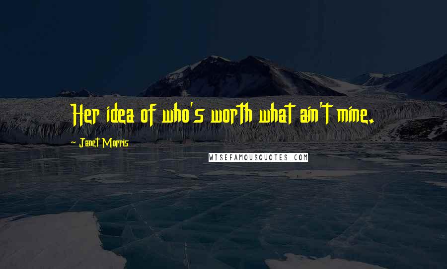 Janet Morris Quotes: Her idea of who's worth what ain't mine.