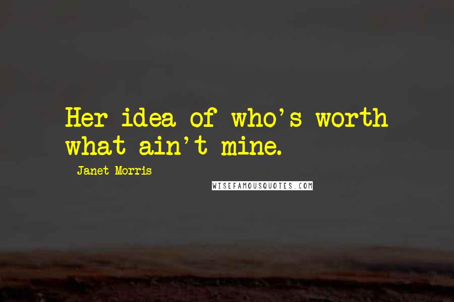 Janet Morris Quotes: Her idea of who's worth what ain't mine.