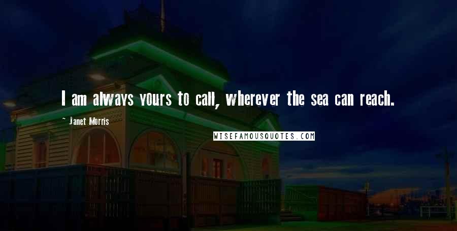 Janet Morris Quotes: I am always yours to call, wherever the sea can reach.