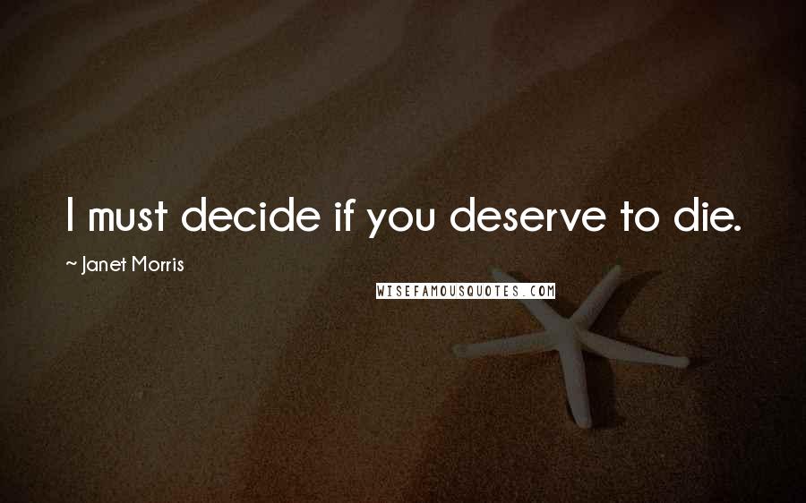 Janet Morris Quotes: I must decide if you deserve to die.