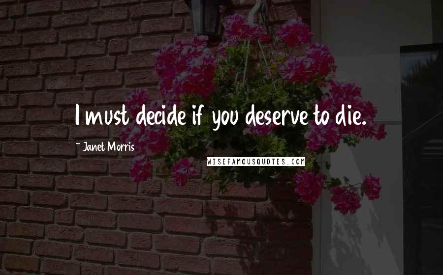 Janet Morris Quotes: I must decide if you deserve to die.