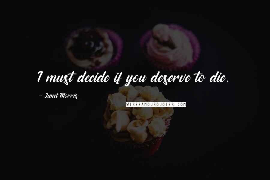 Janet Morris Quotes: I must decide if you deserve to die.