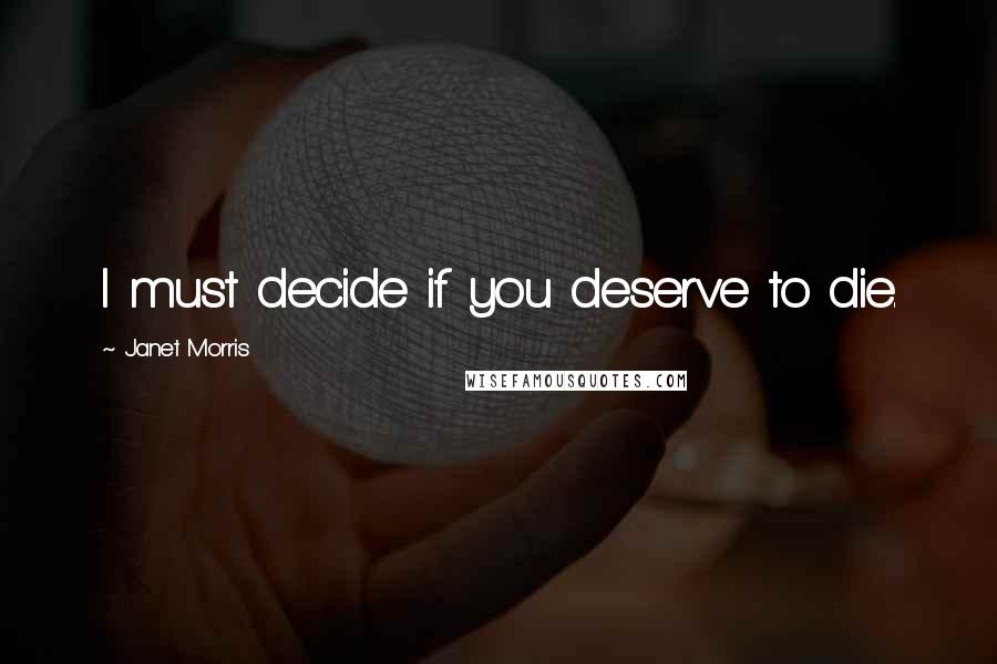 Janet Morris Quotes: I must decide if you deserve to die.