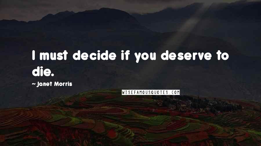 Janet Morris Quotes: I must decide if you deserve to die.