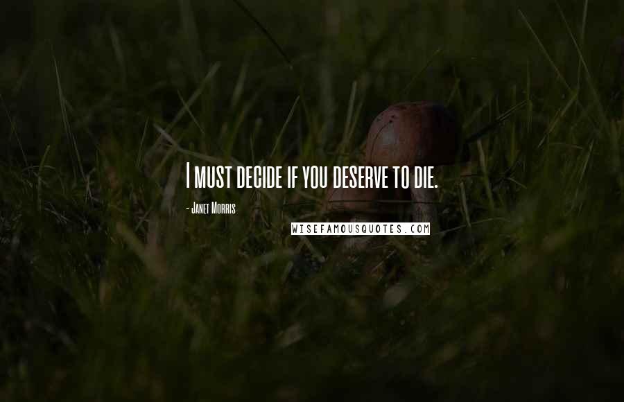 Janet Morris Quotes: I must decide if you deserve to die.