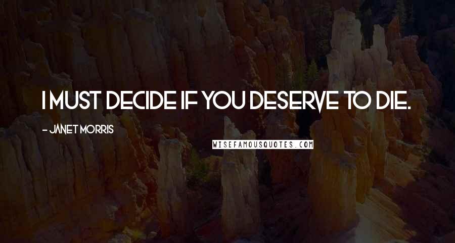 Janet Morris Quotes: I must decide if you deserve to die.