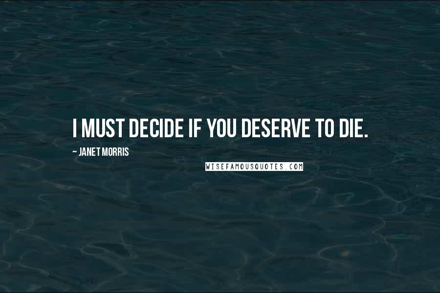 Janet Morris Quotes: I must decide if you deserve to die.