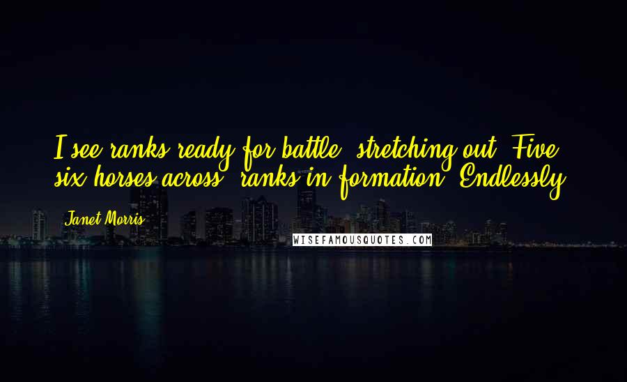 Janet Morris Quotes: I see ranks ready for battle, stretching out. Five, six horses across, ranks in formation. Endlessly.