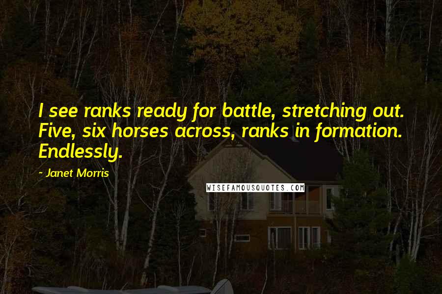 Janet Morris Quotes: I see ranks ready for battle, stretching out. Five, six horses across, ranks in formation. Endlessly.