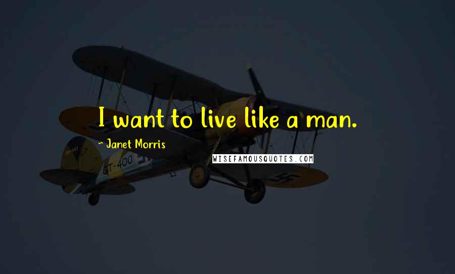 Janet Morris Quotes: I want to live like a man.