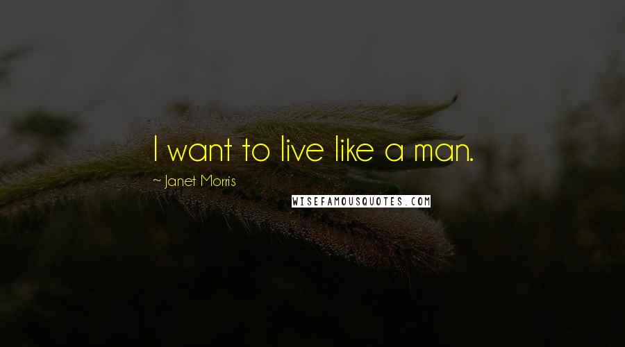 Janet Morris Quotes: I want to live like a man.