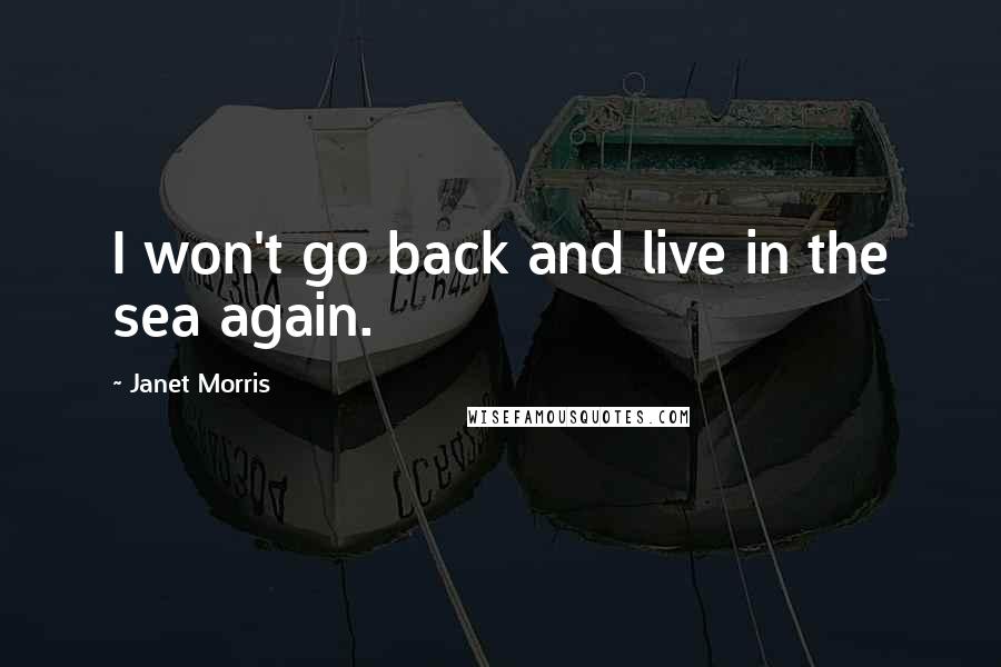 Janet Morris Quotes: I won't go back and live in the sea again.