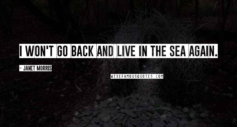 Janet Morris Quotes: I won't go back and live in the sea again.
