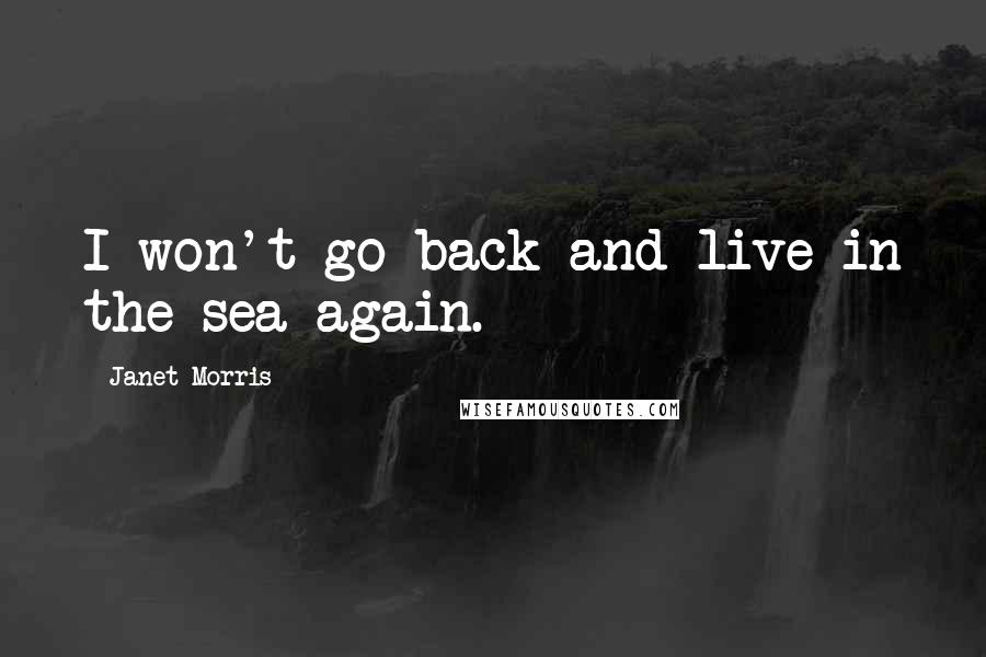 Janet Morris Quotes: I won't go back and live in the sea again.