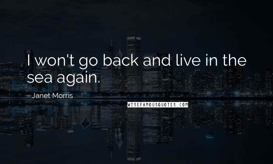 Janet Morris Quotes: I won't go back and live in the sea again.