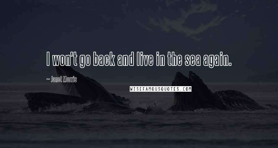 Janet Morris Quotes: I won't go back and live in the sea again.