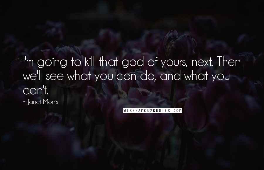 Janet Morris Quotes: I'm going to kill that god of yours, next. Then we'll see what you can do, and what you can't.