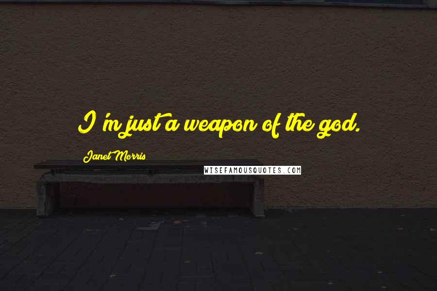 Janet Morris Quotes: I'm just a weapon of the god.
