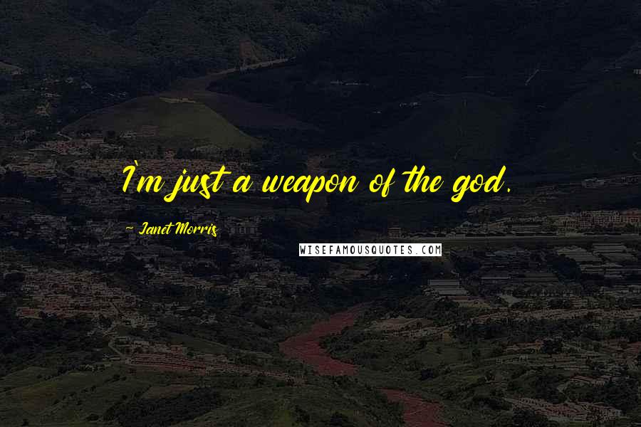 Janet Morris Quotes: I'm just a weapon of the god.