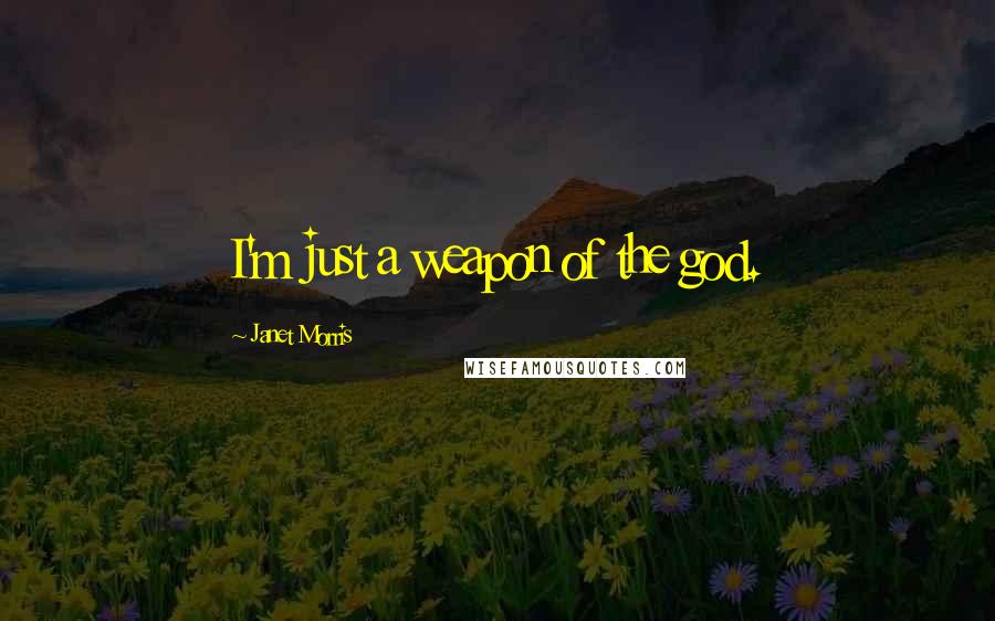 Janet Morris Quotes: I'm just a weapon of the god.