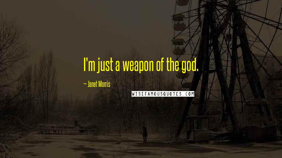 Janet Morris Quotes: I'm just a weapon of the god.