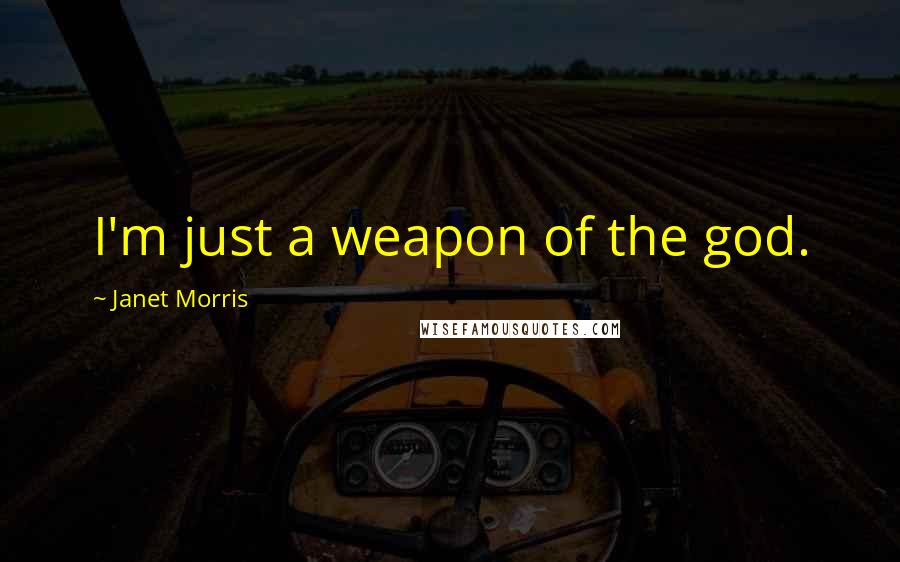 Janet Morris Quotes: I'm just a weapon of the god.