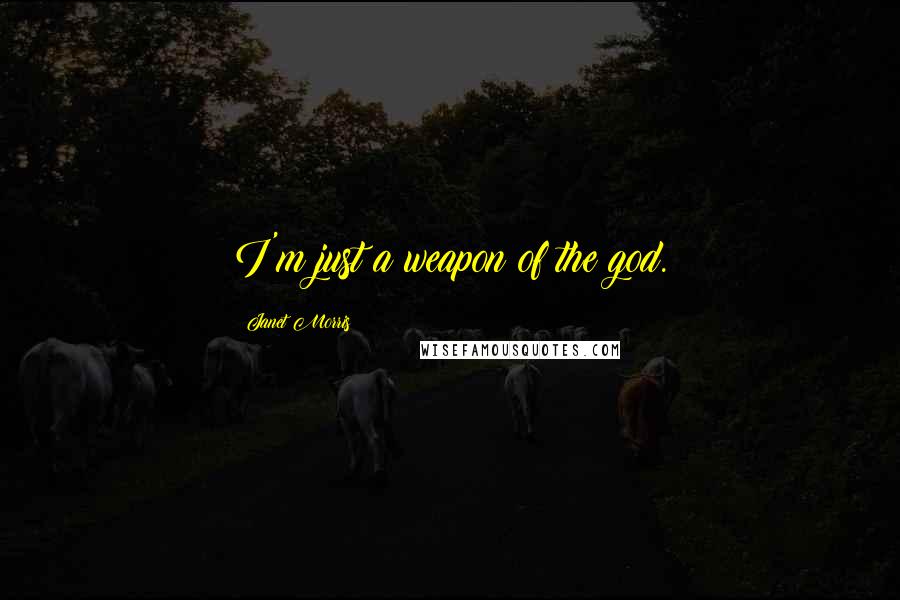 Janet Morris Quotes: I'm just a weapon of the god.