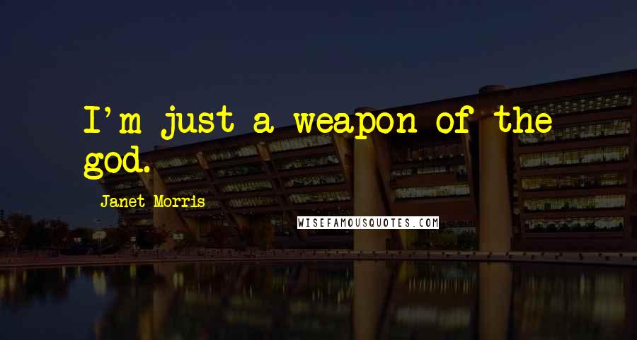 Janet Morris Quotes: I'm just a weapon of the god.