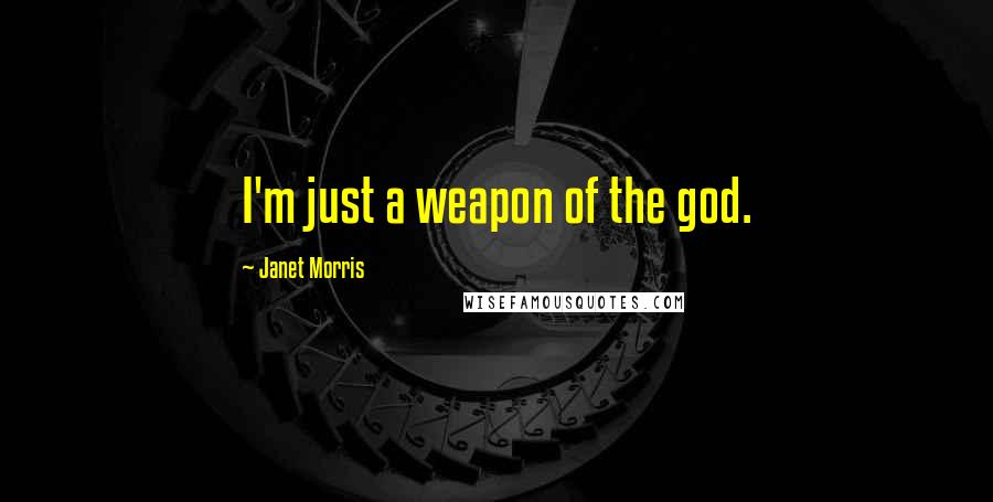 Janet Morris Quotes: I'm just a weapon of the god.