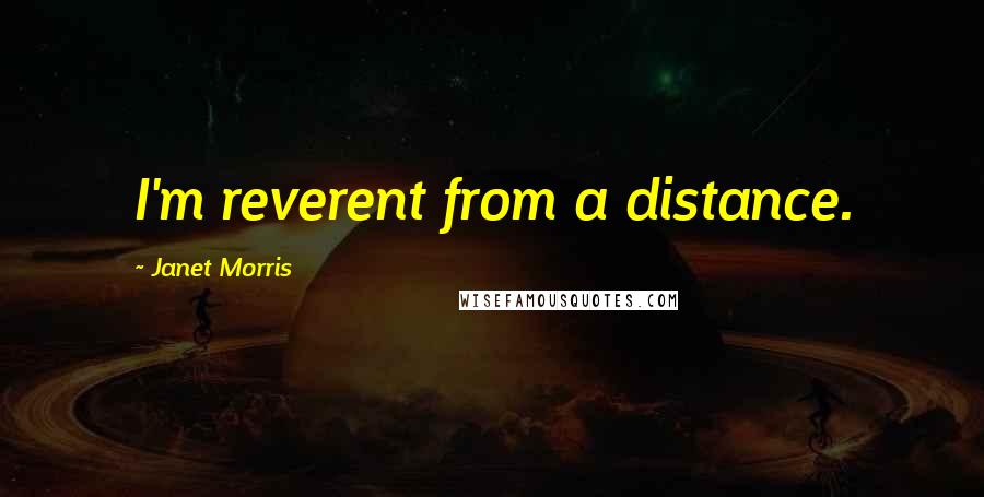 Janet Morris Quotes: I'm reverent from a distance.