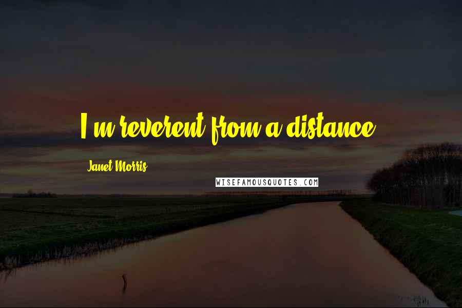 Janet Morris Quotes: I'm reverent from a distance.