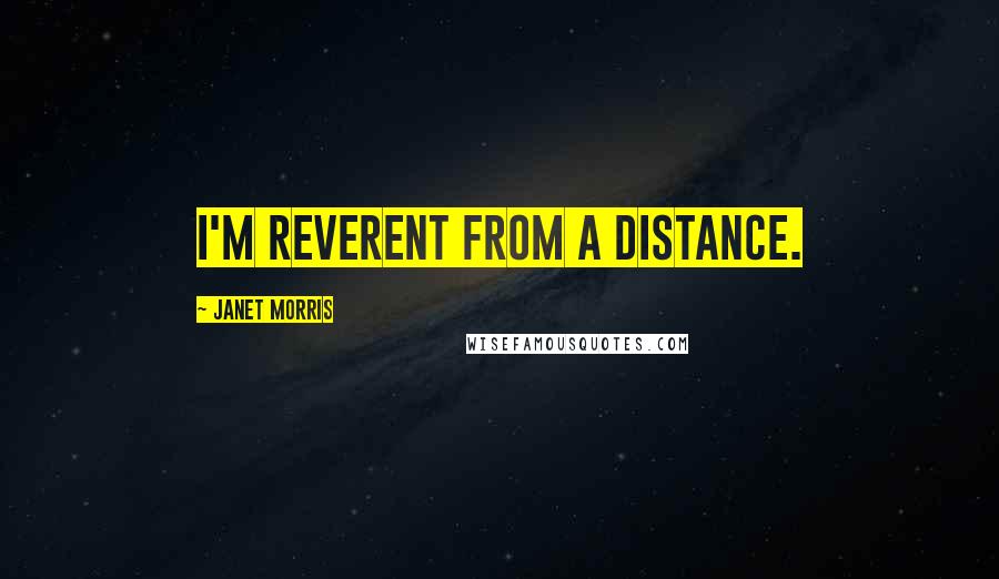 Janet Morris Quotes: I'm reverent from a distance.
