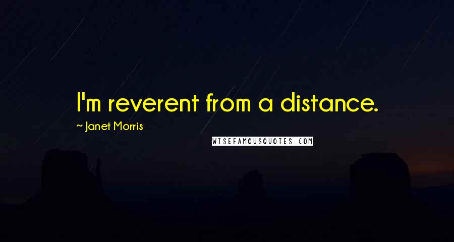 Janet Morris Quotes: I'm reverent from a distance.