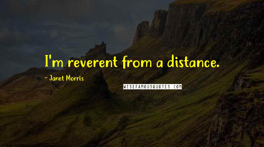 Janet Morris Quotes: I'm reverent from a distance.