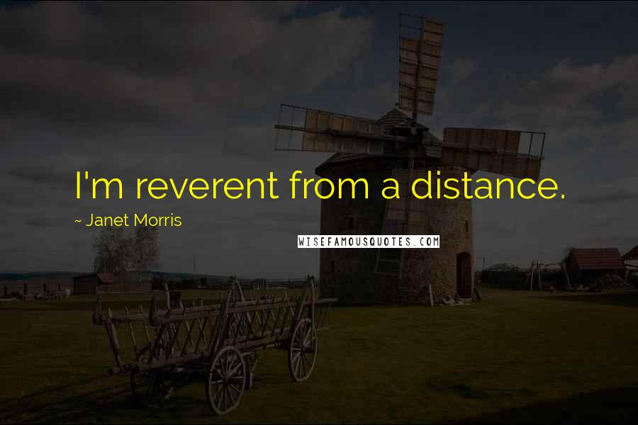 Janet Morris Quotes: I'm reverent from a distance.