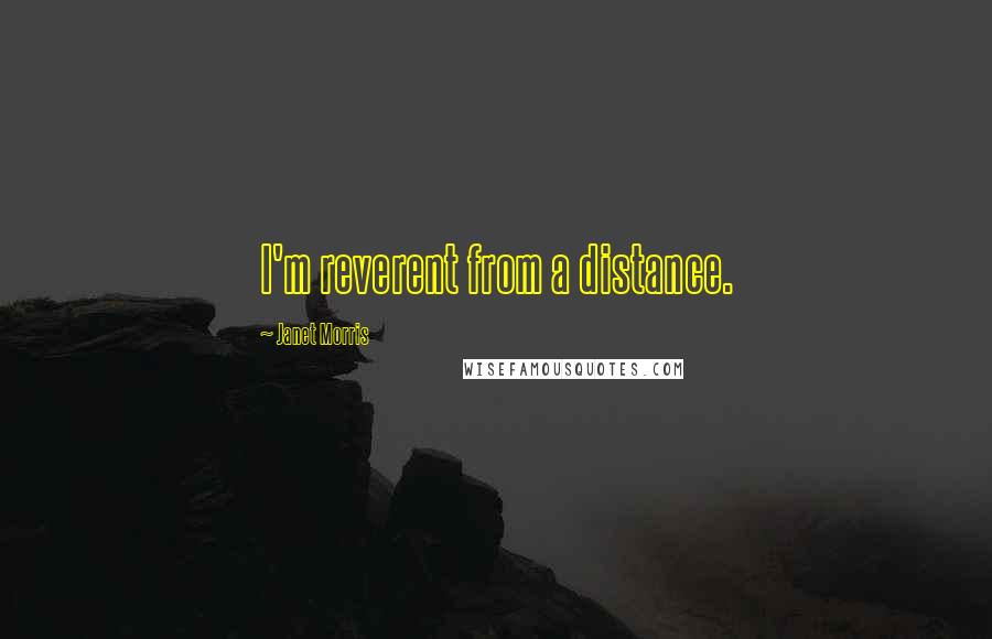 Janet Morris Quotes: I'm reverent from a distance.