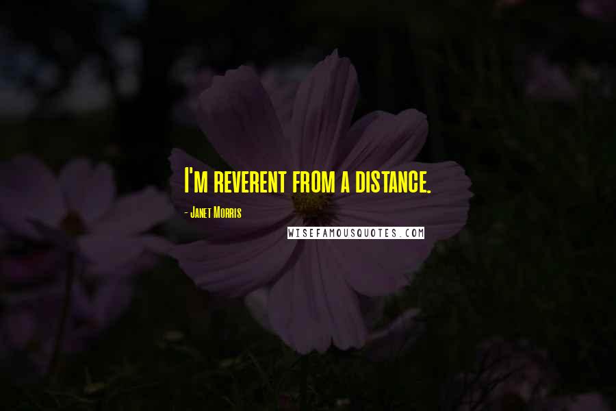 Janet Morris Quotes: I'm reverent from a distance.