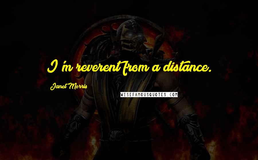 Janet Morris Quotes: I'm reverent from a distance.