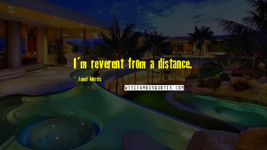 Janet Morris Quotes: I'm reverent from a distance.