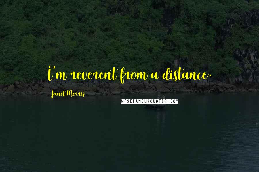 Janet Morris Quotes: I'm reverent from a distance.