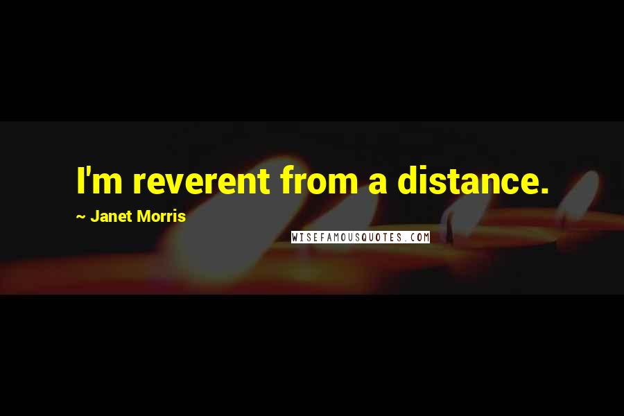 Janet Morris Quotes: I'm reverent from a distance.