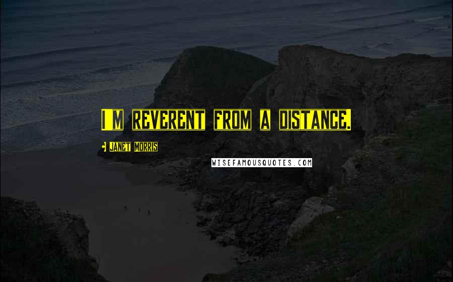 Janet Morris Quotes: I'm reverent from a distance.