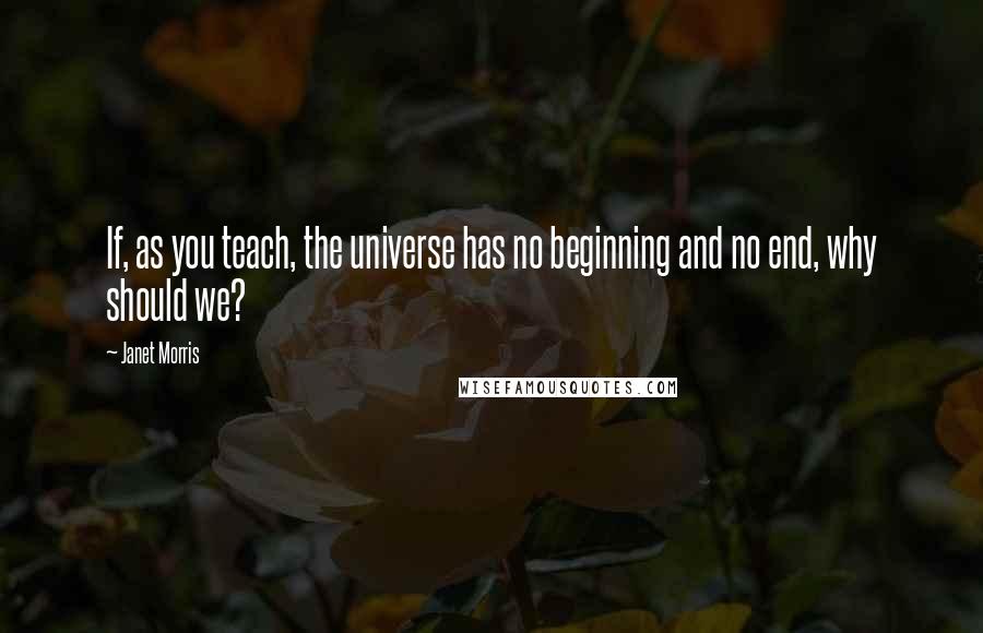 Janet Morris Quotes: If, as you teach, the universe has no beginning and no end, why should we?