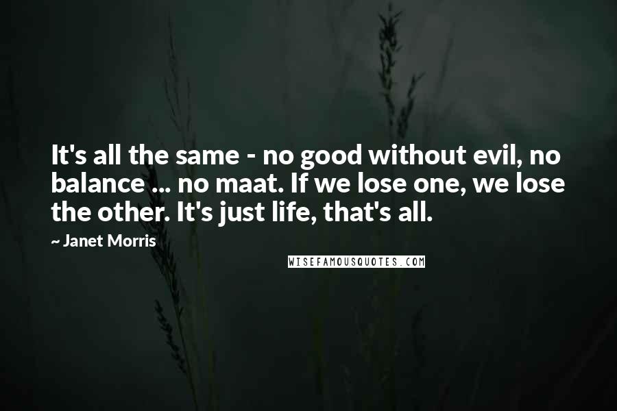 Janet Morris Quotes: It's all the same - no good without evil, no balance ... no maat. If we lose one, we lose the other. It's just life, that's all.