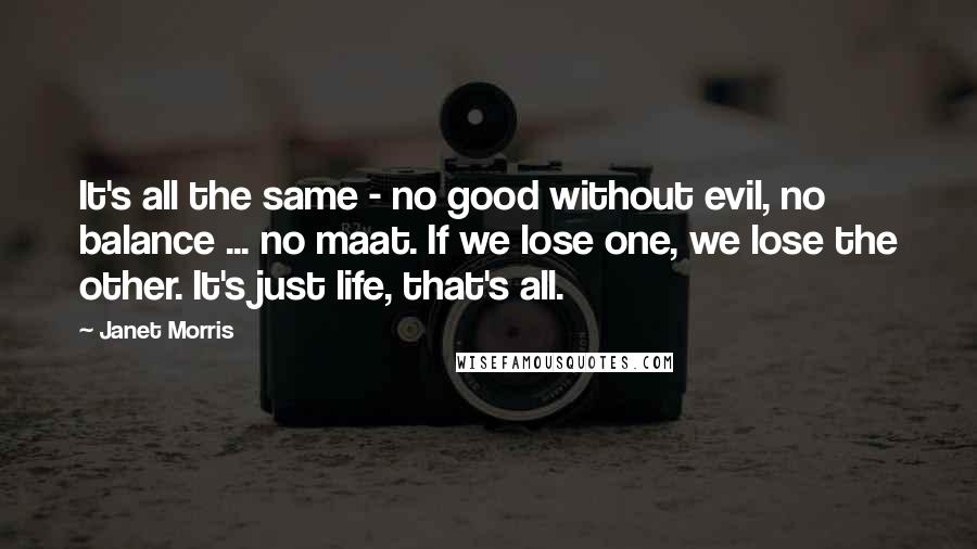 Janet Morris Quotes: It's all the same - no good without evil, no balance ... no maat. If we lose one, we lose the other. It's just life, that's all.