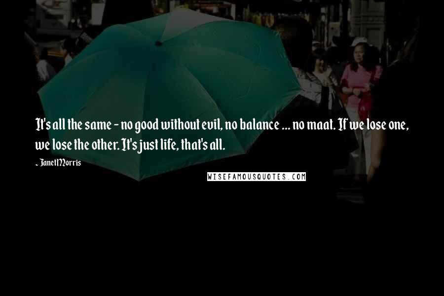 Janet Morris Quotes: It's all the same - no good without evil, no balance ... no maat. If we lose one, we lose the other. It's just life, that's all.