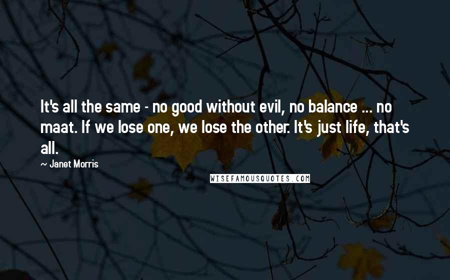 Janet Morris Quotes: It's all the same - no good without evil, no balance ... no maat. If we lose one, we lose the other. It's just life, that's all.